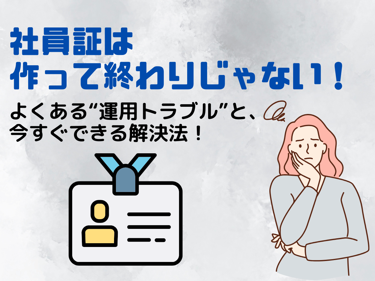 社員証は作るだけじゃない！運用でよくある失敗とその対策