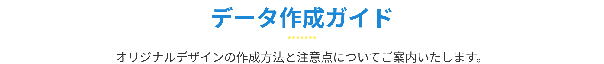 データ作成ガイド　オリジナルデザインの作成方法と注意点についてご案内いたします。