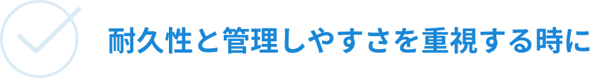 耐久性と管理しやすさを重視する時に